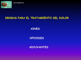 DROGAS PARA EL TRATAMIENTO DEL DOLOR
AINES
OPIOIDES
ADYUVANTES
TRATAMIENTO
 