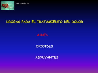 DROGAS PARA EL TRATAMIENTO DEL DOLOR
AINES
OPIOIDES
ADYUVANTES
TRATAMIENTO
 