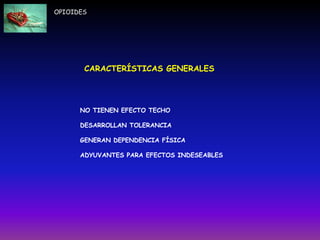 OPIOIDES
CARACTERÍSTICAS GENERALES
NO TIENEN EFECTO TECHO
DESARROLLAN TOLERANCIA
GENERAN DEPENDENCIA FÍSICA
ADYUVANTES PARA EFECTOS INDESEABLES
 