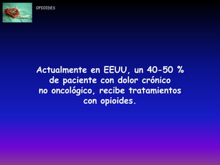 Actualmente en EEUU, un 40-50 %
de paciente con dolor crónico
no oncológico, recibe tratamientos
con opioides.
OPIOIDES
 