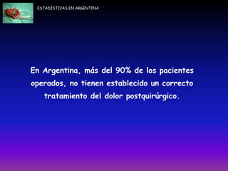 En Argentina, más del 90% de los pacientes
operados, no tienen establecido un correcto
tratamiento del dolor postquirúrgico.
ESTADÍSTICAS EN ARGENTINA
 