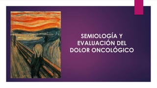 SEMIOLOGÍA Y
EVALUACIÓN DEL
DOLOR ONCOLÓGICO

 