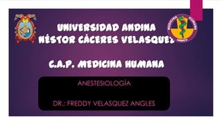 MEDI
CI

DR.: FREDDY VELASQUEZ ANGLES

H

NA
MA
U

ANESTESIOLOGÍA

NA

 