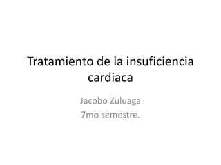 Tratamiento de la insuficiencia cardiaca Jacobo Zuluaga 7mo semestre. 