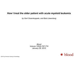 How I treat the older patient with acute myeloid leukemia
by Gert Ossenkoppele, and Bob Löwenberg
Blood
Volume 125(5):767-774
January 29, 2015
©2015 by American Society of Hematology
 