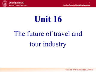 1




       Unit 16
The future of travel and
     tour industry


                  TRAVEL AND TOUR OPERATIONS
 