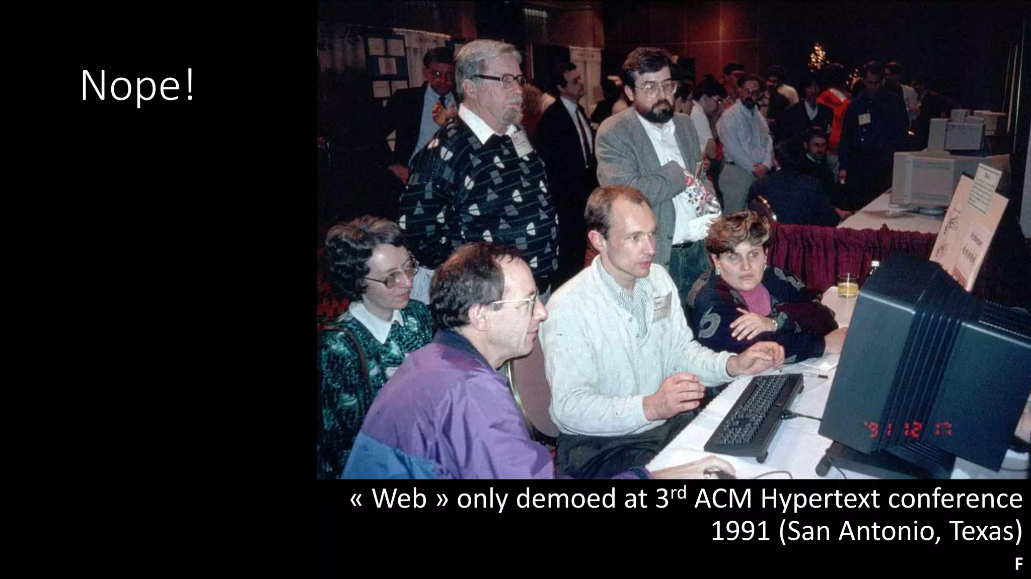 Nope!
« Web » only demoed at 3rd ACM Hypertext conference
1991 (San Antonio, Texas)
F
 