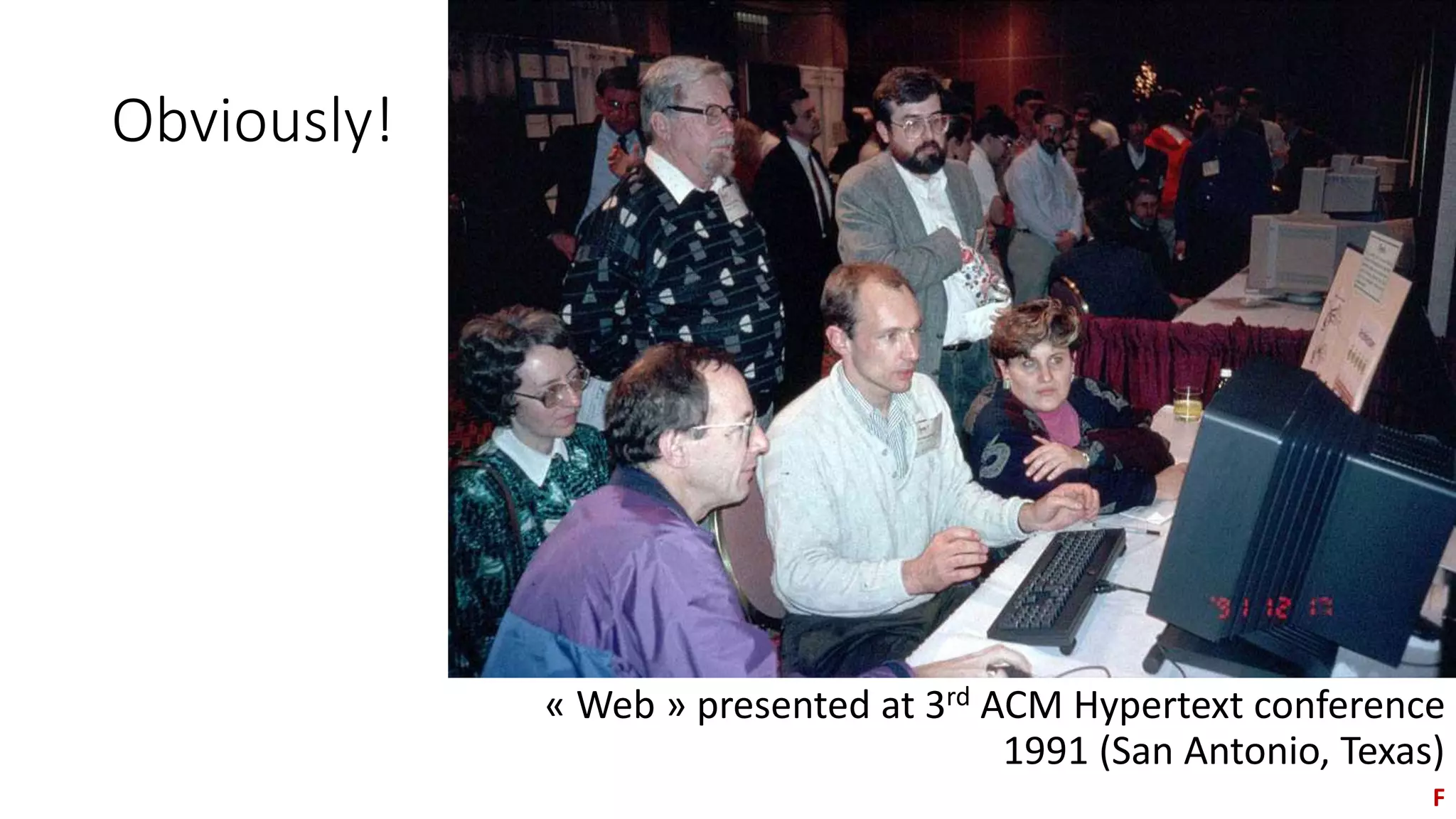 Obviously!
« Web » presented at 3rd ACM Hypertext conference
1991 (San Antonio, Texas)
F
 