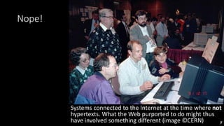 Nope!
Systems connected to the Internet at the time where not
hypertexts. What the Web purported to do might thus
have inv...