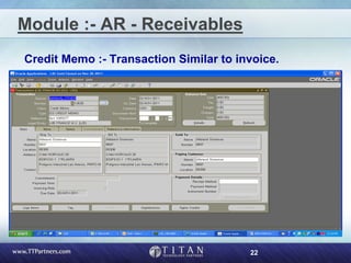 22
Module :- AR - Receivables
Credit Memo :- Transaction Similar to invoice.
 