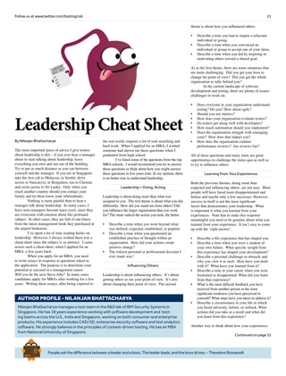 21Follow us at www.twitter.com/testingclub
Peopleaskthedifferencebetweenaleaderandaboss.Theleaderleads,andthebossdrives.-TheodoreRoosevelt
Brief
HistorY
OF
Time
a
FrenchEdition
Leadership Cheat Sheet
Nilanjan Bhattacharya manages a test team in the R&D lab of IBM Security Systems in
Singapore. He has 18 years experience working with software development and test-
ing teams across the U.S., India and Singapore, working on both consumer and enterprise
products. His experience includes CAD/3D, enterprise security software and text analytics
software. He strongly believes in the principles of context-driven testing. He has an MBA
from National University of Singapore.
AUTHOR PROFILE - Nilanjan Bhattacharya
By Nilanjan Bhattacharya
The most important piece of advice I give testers
about leadership is this – if you ever hear a manager
about to start talking about leadership, leave
everything you own and run out of the building.
Try to put as much distance as you can between
yourself and the manager. If you are in Singapore,
take the first cab to Malaysia, in Seattle, drive
across to Vancouver, in Bengaluru, run to Chennai
and swim across to Sri Lanka. Only when you
reach another country should you contact your
family and let them know your whereabouts.
	 Nothing is more painful than to hear a
manager talk about leadership. In many cases, I
have seen managers become teary-eyed, since they
are overcome with emotion about this profound
subject. In other cases, they are full of one-liners
from the latest management book they purchased at
the airport bookstore.
	 I’ve spent a lot of time reading books on
leadership. However, I always wished there was a
cheat-sheet since the subject is so abstract. I came
across such a cheat-sheet, when I applied for an
MBA, a few years back.
	 When you apply for an MBA, you need
to write essays in response to questions asked in
the application. The purpose is to determine your
potential to succeed in a management career. 	
Will you be the next Steve Jobs? In many cases
candidates apply for MBAs after working for a few
years. Writing these essays, after being exposed to
the real world, requires a lot of soul searching and
hard work. When I applied for an MBA, I wished
someone had shown me these questions when I
graduated from high school.
	 I’ve listed some of the questions from the top
MBA schools. I would recommend you try to answer
these questions or think about how you might answer
these questions in five years time. In my opinion, there
is no better way to understand leadership.
Leadership = Doing, Acting
Leadership is about doing more than what was
assigned to you. The first theme is about what you did
differently. How did you stand out from others? Did
you influence the larger organisation that you work
for? The more radical the action you took, the better.
•	 Describe a time when you went beyond what
was defined, expected, established, or popular.
•	 Describe a time when you questioned an
established practice or thought within an
organisation. How did your actions create
positive change?
•	 The riskiest personal or professional decision I
ever made was?
Influencing Others
Leadership is about influencing others. It’s about
getting others to see your point of view. It’s also
about changing their point of view. The second
theme is about how you influenced others.
•	 Describe a time you had to inspire a reluctant
individual or group.
•	 Describe a time when you convinced an
individual or group to accept one of your ideas.
•	 Describe a time when you led by inspiring or
motivating others toward a shared goal.
As in the first theme, there are some situations that
are more challenging. Did you get your boss to
change his point of view? Did you get the whole
organisation to rally behind you?
	 In the current landscape of software
development and testing, there are plenty of issues/
challenges to work on.
•	 Does everyone in your organisation understand
testing? Do you? How about agile?
•	 Should you use metrics?
•	 How does your organisation evaluate testers?
•	 Do testers get along well with developers?
•	 How much automation should you implement?
•	 Does the organisation struggle with managing
costs? How does that impact you?
•	 How does the organisation conduct
performance reviews? Are reviews fair?
All of these questions and many more are great
opportunities to challenge the status quo as well as
to try to influence others.
Learning From Your Experiences
Both the previous themes, doing more than
expected and influencing others, are not easy. Most
people will have faced more disappointment and
failure and maybe only a few successes. However,
success in itself is not the most significant
factor that demonstrates your leadership. What
is important is what you learned from your
experiences. Note that to make this response
meaningful you need to be genuine about what you
learned from your experience. It isn’t easy to come
up with the ‘right answer’.
•	 Describe a life experience that has shaped you.
•	 Describe a time when you were a student of
your own failure. What specific insight from
this experience has shaped your development?
•	 Describe a personal challenge or obstacle and
why you view it as such. How have you dealt
with it? What have you learned from it?
•	 Describe a time in your career when you were
frustrated or disappointed. What did you learn
from that experience?
•	 What is the most difficult feedback you have
received from another person or the most
significant weakness you have perceived in
yourself? What steps have you taken to address it?
•	 Describe a circumstance in your life in which
you faced adversity, failure, or setback. What
actions did you take as a result and what did
you learn from this experience?
Another way to think about how your experiences
Continued on page 22
leadership
cheatsheet
 