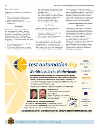 22 March 2013 | www.thetestingplanet.com | Use #testingplanet hashtag
Neverforgetthatonlydeadfishswimwiththestream.-MalcolmMuggeridge
Brief
HistorY
OF
Time
a
FrenchEdition
Continued from page 21
influenced you, is to apply the first two themes to
yourself:
1.	 While you took action to change external
situations, did you take similar initiative to
change yourself (for the better)?
2.	 While you influenced others, how did others
influence you?
Who are You?
The final set of questions is about who you
are. What shaped your character? What are
your values? What makes you different? More
importantly, how does all of this result in your
unique perspective? What will this unique
perspective contribute to a group? How will this
benefit others? The following questions were asked
in admissions:
•	 What brings you the greatest joy? How does
this make you distinctive?
•	 What events or people have had the greatest
influence in shaping your character and why?
•	 How will your unique personal history, values,
and/or life experiences contribute to the culture
at [company name]?
•	 How will your background, values, and non-
work activities enhance the experience of other
[company name] students and add value to
[company name]’s diverse culture?
•	 How has your family, culture and/or
environment influenced you as a leader?
Other Than Work
In addition to the four general themes, most
business schools will want to know:
•	 Projects that you did at work, which were in
addition to those assigned to you.
•	 How did you give back to the community?
•	 Your hobbies and outside interests.
If your time is mostly spent on work, it may be a
good idea to examine if you want to spend time
on something else. At work, you also have the
option to get involved in something other than your
project. Outside work do you want to get involved
in a project that will help your community? Do you
want to revisit your old hobbies or interests?
	 Although this is a cheat sheet, you really can’t
cram for something like leadership. The only way to
learn leadership or get opportunities to demonstrate
leadership is to broaden your exposure to a bigger
world. Working on things that are not related to your
assigned work, community projects, general hobbies
and interests might give you such opportunities.
A Manager’s (Definitely Misty Eyed by Now)
Call to Action
Leadership is not about intellect. Unfortunately,
in the world of business/software/testing, people
in leadership roles are often the most experienced
or highly skilled or knowledgeable. As a result,
it seems that leadership requires knowledge and
authority. I don’t believe that is true.
	 Leadership starts with your worldview,
your beliefs and how you want to make a
difference. It starts and ends with you. Leadership
is challenging yourself to see how you can
better your work and the environment to make a
difference to others and yourself. It’s also about
exposing yourself to a variety of opportunities.
Leadership is about character. □
annual conference and exhibition
Register now with the special member code!
As a reader of TheTesting Planet, you’ll get a € 100,- discount.
Register with the code: TAD13-TP100 on www.testautomationday.com
and pay only € 195,- (excl.VAT) forTest Automation Day!
Keynote speakers of the 2013 edition (among others - from left to right):
Matthew Heusser
Principal Consultant, Excelon Development
Lionel C. Briand
Professor and FNR PEARL Chair in software
veriﬁcation and validation, SnT centre
for Security, Reliability
3rd edition, June 20th 2013, World Trade Center - Rotterdam, The Netherlands
MORE INFORMATION AND REGISTRATION AT WWW.TESTAUTOMATIONDAY.COM
€100,‐discount for readers of
After two very successful editions ofTest Automation Day, CKC Seminars
will organize the third edition on June 20th 2013, at theWTC in Rotterdam.
The 2013 event expands with a series of pre-conference workshops on
June 19th. An inspiring 2-day program is guaranteed! Developed by, and
for the InternationalTest Community.
Worldclass in the Netherlands
®
Ranorex
FOUNDING
PARTNER
EXHIBITORS
PARASOFT B.V.
REMAIN SOFTWARE
CONFERENCE
ORGANIZATION
SUPPORTER
PRAEGUS
PARTICIPANTS KNOWN FEBRUARI 18TH 2013
SPONSORS
 