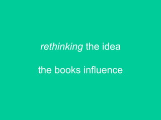 rethinking the idea
the books influence
 