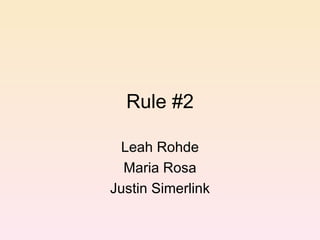 Rule #2 Leah Rohde Maria Rosa Justin Simerlink 