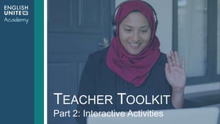 TEACHER TOOLKIT
Part 2: Interactive Activities
 