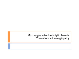 Microangiopathic Hemolytic Anemia
      Thrombotic microangiopathy
 
