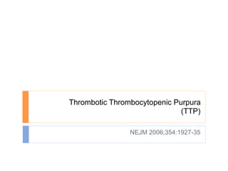 Thrombotic Thrombocytopenic Purpura
                              (TTP)

                NEJM 2006;354:1927-35
 