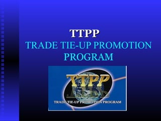 TTPP
TRADE TIE-UP PROMOTION
       PROGRAM
 