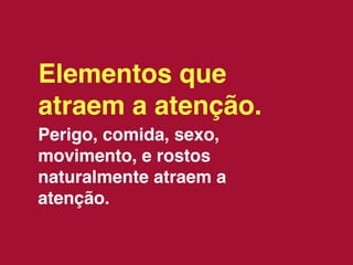 Elementos que
atraem a atenção.
Perigo, comida, sexo,
movimento, e rostos
naturalmente atraem a
atenção.
 
