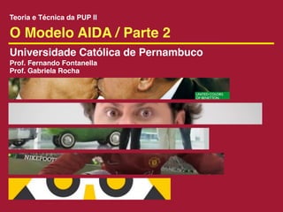 Teoria e Técnica da PUP II

O Modelo AIDA / Parte 2
Universidade Católica de Pernambuco
Prof. Fernando Fontanella
Prof. Gabriela Rocha
 
