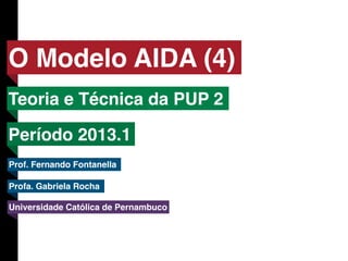 Teoria e Técnica da PUP II

O Modelo AIDA / Parte 4
Universidade Católica de Pernambuco
Prof. Fernando Fontanella
Prof. Gabriela Rocha
 