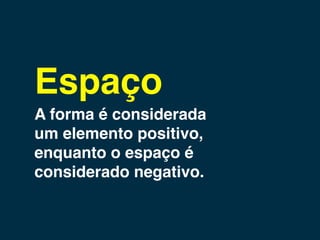 Espaço
A forma é considerada
um elemento positivo,
enquanto o espaço é
considerado negativo.
 