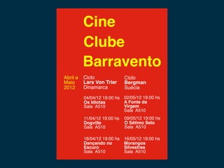 Cine
          Clube
          Barravento
Abril e   Ciclo               Ciclo
Maio      Lars Von Trier      Bergman
2012      Dinamarca           Suécia

          04/04/12 19:00 hs 02/05/12 19:00 hs
          Os Idiotas        A Fonte da
          Sala A510         Virgem
                            Sala A510
          11/04/12 19:00 hs   09/05/12 19:00 hs
          Dogville            O Sétimo Selo
          Sala A510           Sala A510

          18/04/12 19:00 hs   16/05/12 19:00 hs
          Dançando no         Morangos
          Escuro              Silvestres
          Sala A510           Sala A510
 