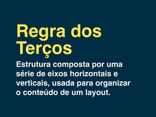 Regra dos
Terços
Estrutura composta por uma
série de eixos horizontais e
verticais, usada para organizar
o conteúdo de um layout.
 