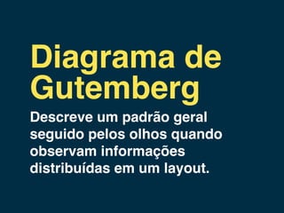 Diagrama de
Gutemberg
Descreve um padrão geral
seguido pelos olhos quando
observam informações
distribuídas em um layout.
 