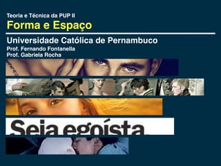 Teoria e Técnica da PUP II

Forma e Espaço
Universidade Católica de Pernambuco
Prof. Fernando Fontanella
Prof. Gabriela Rocha
 