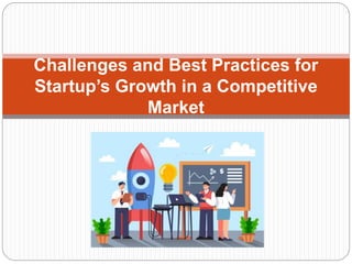 Challenges and Best Practices for
Startup’s Growth in a Competitive
Market
 