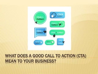WHAT DOES A GOOD CALL TO ACTION (CTA)
MEAN TO YOUR BUSINESS?
 