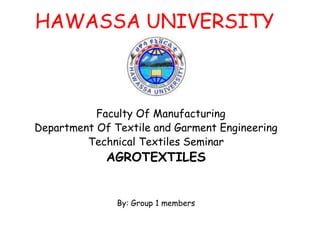 HAWASSA UNIVERSITY
Faculty Of Manufacturing
Department Of Textile and Garment Engineering
Technical Textiles Seminar
AGROTEXTILES
By: Group 1 members
 