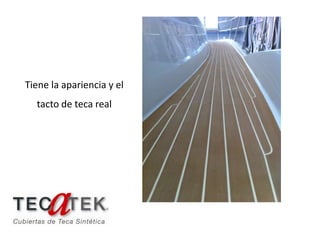 Tiene la apariencia y el
  tacto de teca real
 
