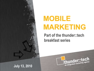 MOBILE MARKETING July 13, 2010 Part of the thunder::tech breakfast series 
