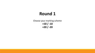 Round 1
Choose your marking scheme
+10 / -10
+20 / -20
 