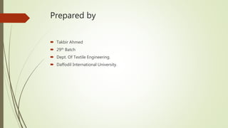 Prepared by
 Takbir Ahmed
 29th Batch
 Dept. Of Textile Engineering.
 Daffodil International University.
 