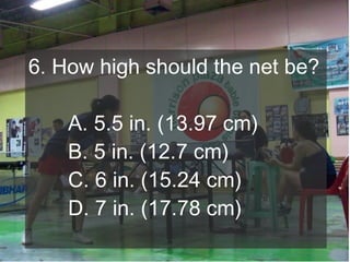 6. How high should the net be?
A. 5.5 in. (13.97 cm)
B. 5 in. (12.7 cm)
C. 6 in. (15.24 cm)
D. 7 in. (17.78 cm)

 