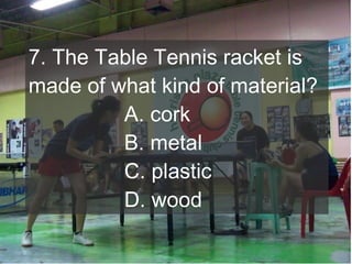 7. The Table Tennis racket is
made of what kind of material?
A. cork
B. metal
C. plastic
D. wood

 