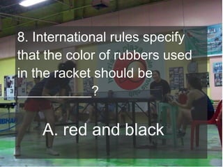 8. International rules specify
that the color of rubbers used
in the racket should be
___________?

A. red and black

 
