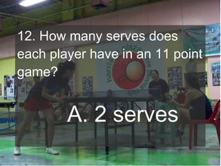 12. How many serves does
each player have in an 11 point
game?

A. 2 serves

 