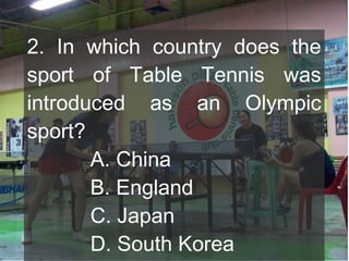 2. In which country does the
sport of Table Tennis was
introduced as an Olympic
sport?
A. China
B. England
C. Japan
D. South Korea

 
