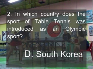 2. In which country does the
sport of Table Tennis was
introduced as an Olympic
sport?

D. South Korea

 