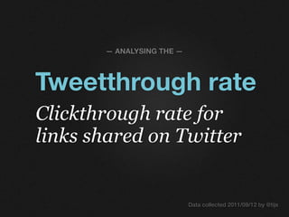 — ANALYSING THE —




Tweetthrough rate
Clickthrough rate for
links shared on Twitter


                           Data collected 2011/09/12 by @tijs
 