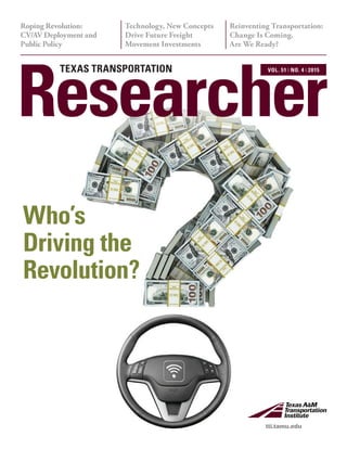 Technology, New Concepts
Drive Future Freight
Movement Investments
Roping Revolution:
CV/AV Deployment and
Public Policy
Reinventing Transportation:
Change Is Coming.
Are We Ready?
Researcher
TEXAS TRANSPORTATION VOL. 51 ❘ NO. 4 ❘ 2015
tti.tamu.edu
Who’s
Driving the
Revolution?
tti.tamu.edu
 