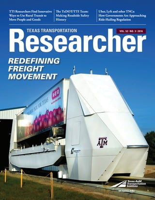 The TxDOT/TTI Team:
Making Roadside Safety
History
TTI Researchers Find Innovative
Ways to Use Rural Transit to
Move People and Goods
Uber, Lyft and other TNCs:
How Governments Are Approaching
Ride-Hailing Regulation
Researcher
TEXAS TRANSPORTATION VOL. 52 ❘ NO. 3 ❘ 2016
tti.tamu.edu
REDEFINING
FREIGHT
MOVEMENT
 