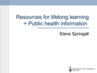 Resources for lifelong learning
  + Public health information
                  Elena Springall
 