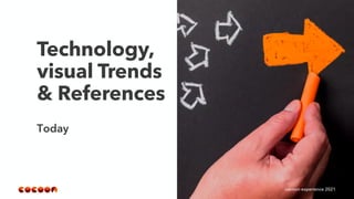 Technology,
visual Trends
& References
Today
cocoon experience 2021
 
