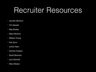Recruiter Resources
• Jennifer McClure
• Tim Sackett
• Matt Stollak
• Steve Browne
• William Tincup
• Kris Dunn
• Lance Haun
• Carmen Hudson
• Sarah Brennan
• Lars Schmidt
• Steve Boese
 