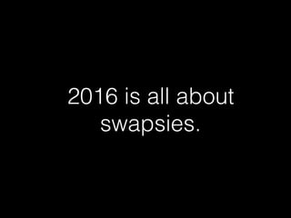 2016 is all about
swapsies.
 